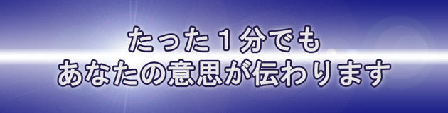 たった1分でもあなたの意思が伝わります。