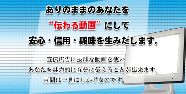 ありのままのあなたを伝わる動画にして安心・信用・興味を生みだします。